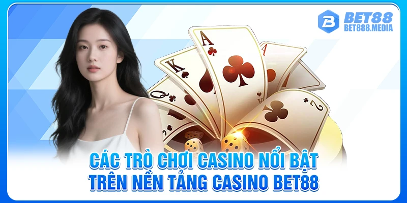 Các trò chơi casino nổi bật trên nền tảng Casino Bet88