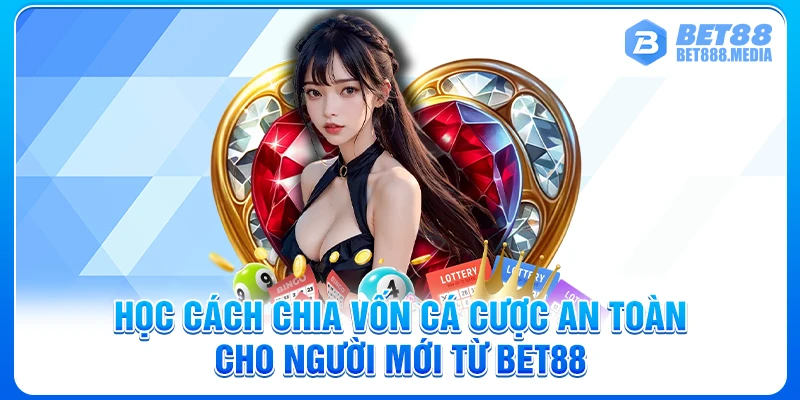 Học cách chia vốn cá cược an toàn cho người mới từ Bet88