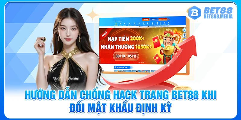 Hướng dẫn chống hack trang Bet88 khi đổi mật khẩu định kỳ